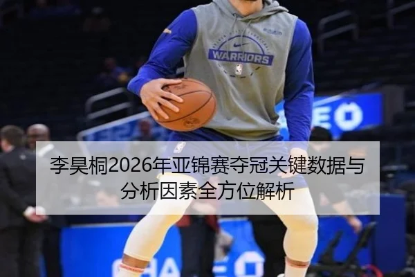 李昊桐2026年亚锦赛夺冠关键数据与分析因素全方位解析