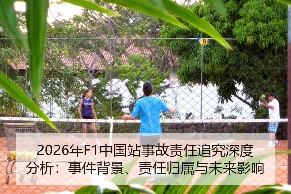 2026年F1中国站事故责任追究深度分析：事件背景、责任归属与未来影响