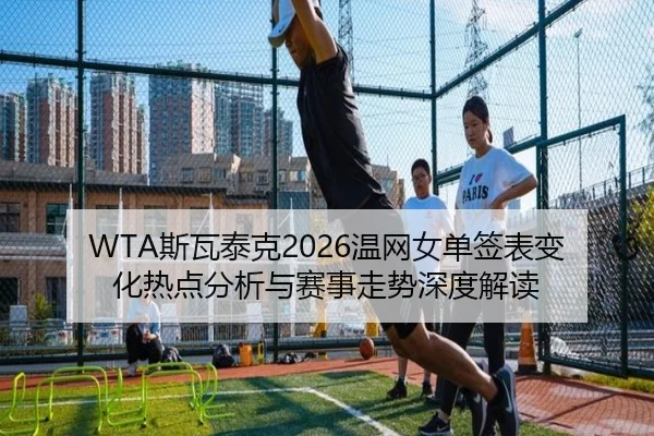 WTA斯瓦泰克2026温网女单签表变化热点分析与赛事走势深度解读