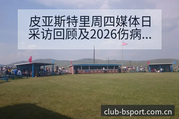皮亚斯特里周四媒体日采访回顾及2026伤病恢复对赛程影响 - bsports体育