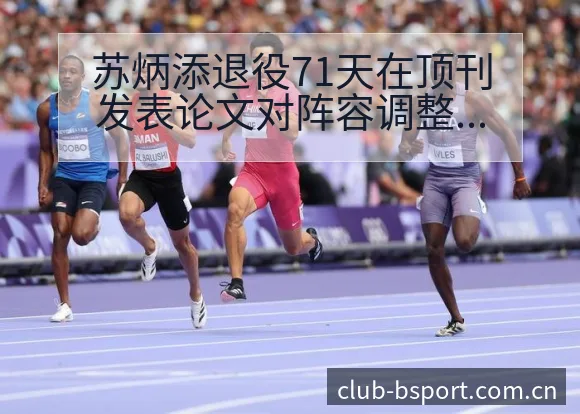 苏炳添退役71天在顶刊发表论文对阵容调整影响前瞻 - bsports体育