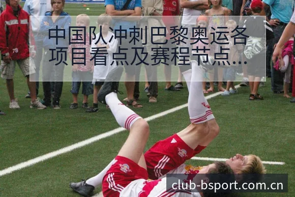 中国队冲刺巴黎奥运各项目看点及赛程节点深度前瞻 - bsports体育
