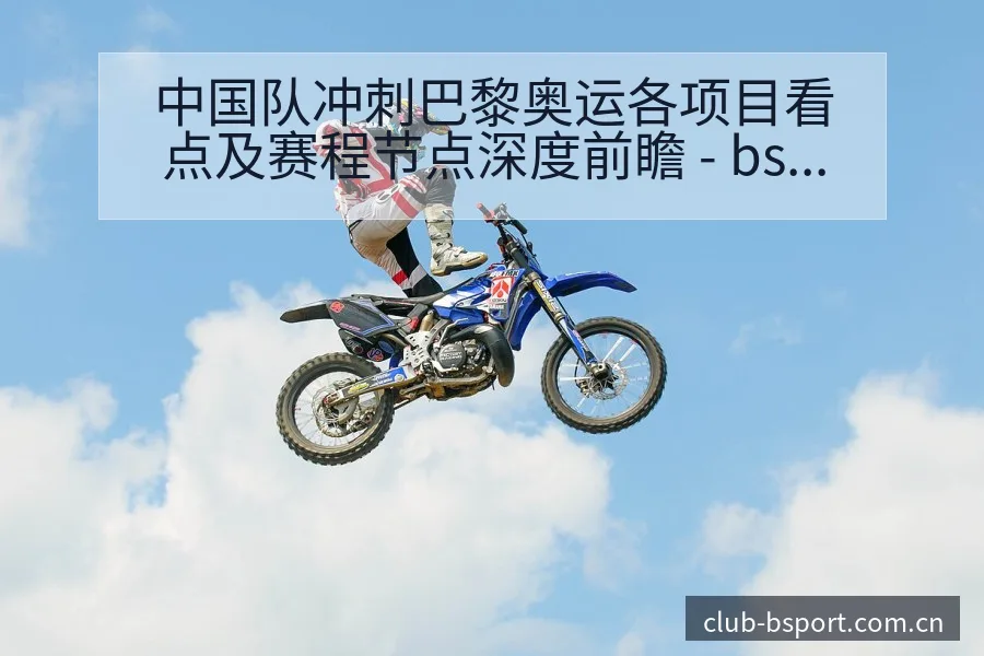 中国队冲刺巴黎奥运各项目看点及赛程节点深度前瞻 - bsports体育