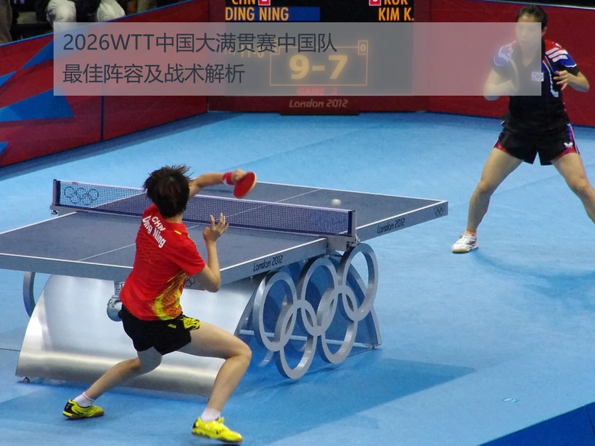 2026WTT中国大满贯赛中国队最佳阵容及战术解析